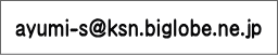 ayumi-s@ksn.biglobe.ne.jp 
